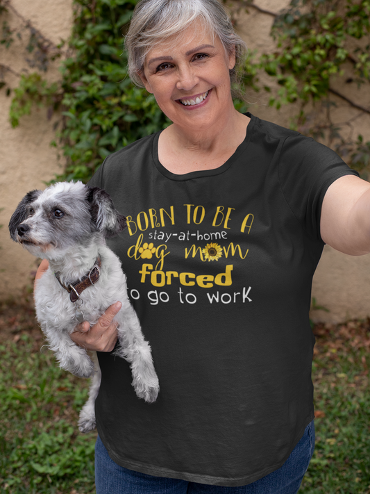 Born To Be A Stay At Home Dog Mom Forced To Go To Work T-Shirt
