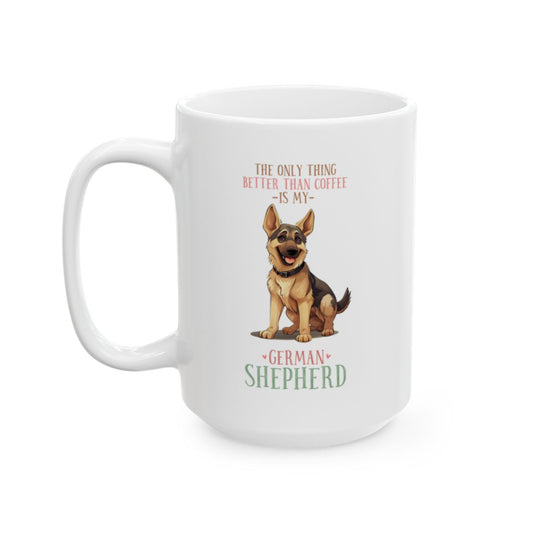 The Only Thing Better Than Coffee Is My German Shepherd White Ceramic Mug
