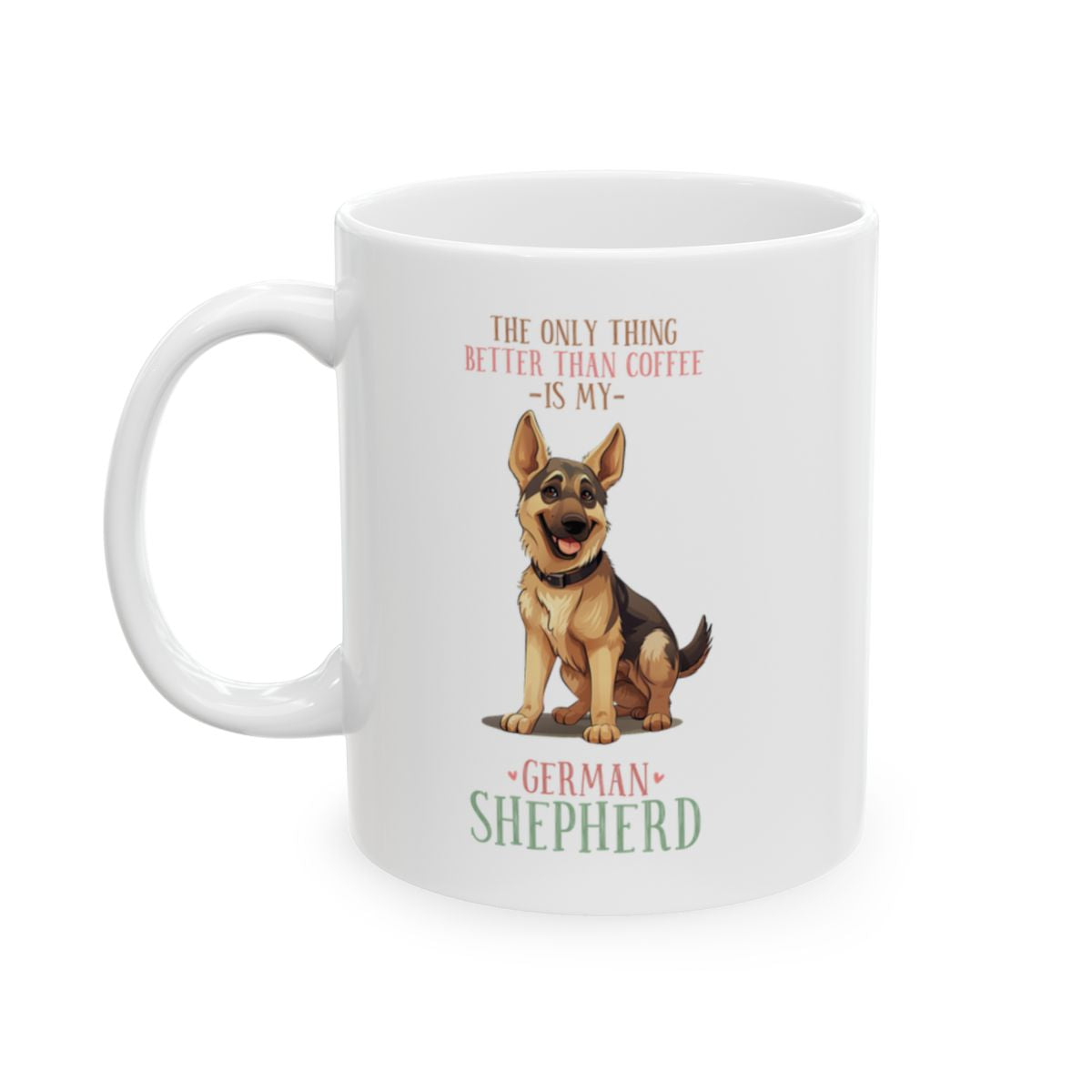 The Only Thing Better Than Coffee Is My German Shepherd White Ceramic Mug